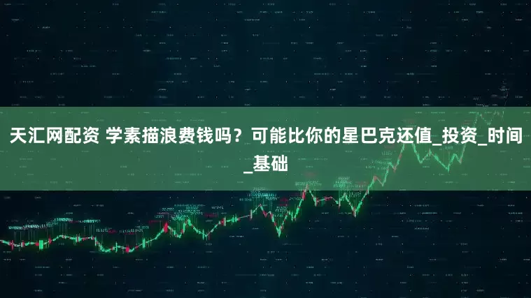天汇网配资 学素描浪费钱吗？可能比你的星巴克还值_投资_时间_基础