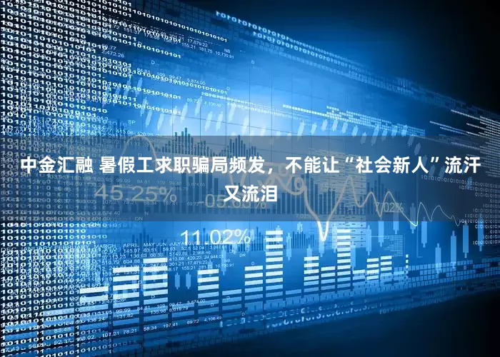 中金汇融 暑假工求职骗局频发，不能让“社会新人”流汗又流泪
