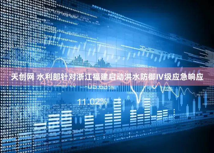 天创网 水利部针对浙江福建启动洪水防御Ⅳ级应急响应