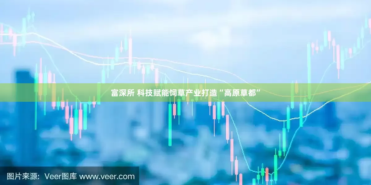 富深所 科技赋能饲草产业打造“高原草都”