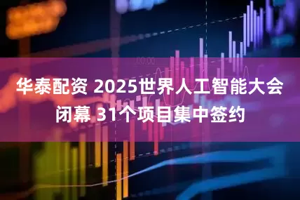 华泰配资 2025世界人工智能大会闭幕 31个项目集中签约
