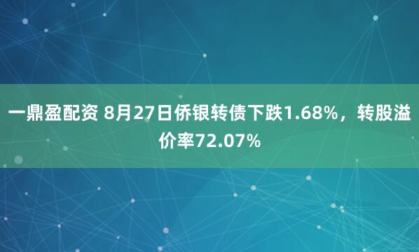 一鼎盈配资 8月27日侨银转债下跌1.68%，转股溢价率72.07%