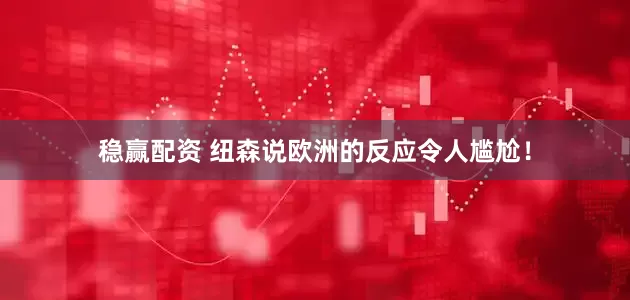 稳赢配资 纽森说欧洲的反应令人尴尬！
