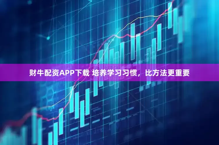 财牛配资APP下载 培养学习习惯，比方法更重要