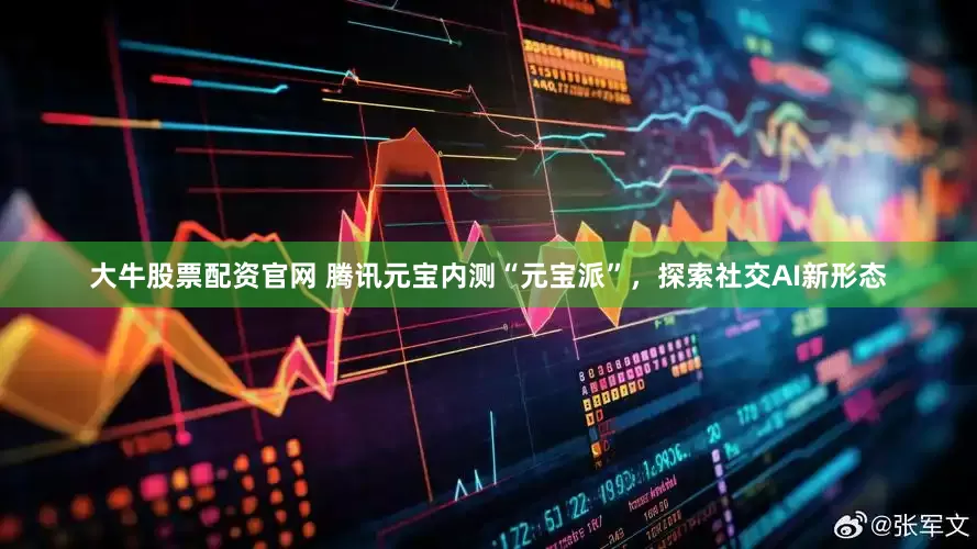 大牛股票配资官网 腾讯元宝内测“元宝派”，探索社交AI新形态