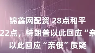 锦鑫网配资 28点和平计划改成22点，特朗普以此回应“亲俄”质疑